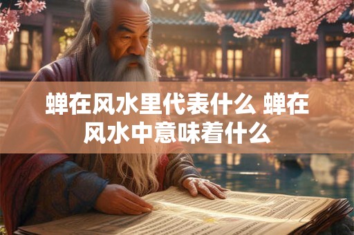 蝉在风水里代表什么 蝉在风水中意味着什么