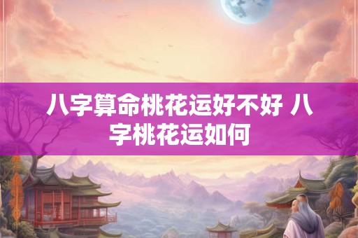 八字算命桃花运好不好 八字桃花运如何