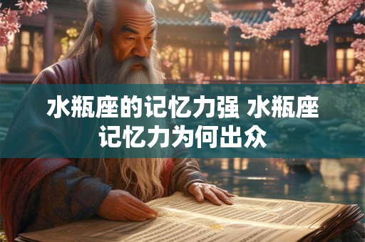 水瓶座的记忆力强 水瓶座记忆力为何出众