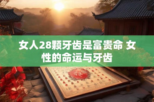 女人28颗牙齿是富贵命 女性的命运与牙齿