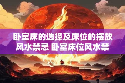 卧室床的选择及床位的摆放风水禁忌 卧室床位风水禁忌
