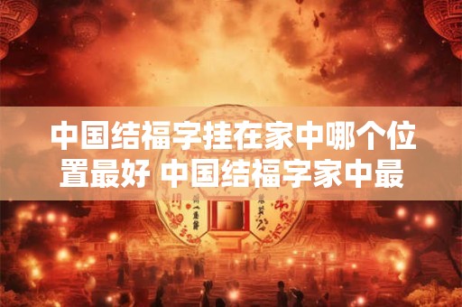 中国结福字挂在家中哪个位置最好 中国结福字家中最佳位置