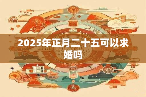 2025年正月二十五可以求婚吗