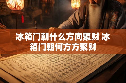 冰箱门朝什么方向聚财 冰箱门朝何方方聚财