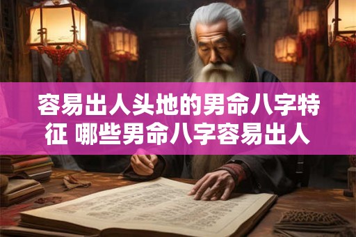 容易出人头地的男命八字特征 哪些男命八字容易出人头地