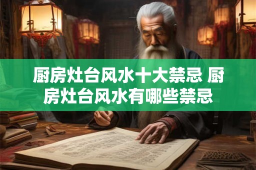 厨房灶台风水十大禁忌 厨房灶台风水有哪些禁忌