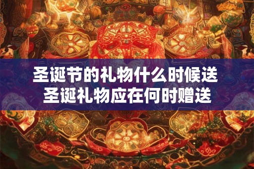 圣诞节的礼物什么时候送 圣诞礼物应在何时赠送