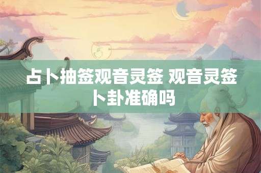 占卜抽签观音灵签 观音灵签卜卦准确吗