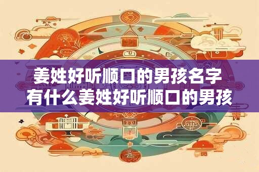 姜姓好听顺口的男孩名字 有什么姜姓好听顺口的男孩名字推荐