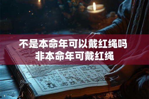 不是本命年可以戴红绳吗 非本命年可戴红绳