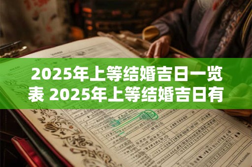 2025年上等结婚吉日一览表 2025年上等结婚吉日有哪些
