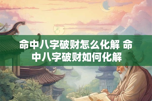 命中八字破财怎么化解 命中八字破财如何化解