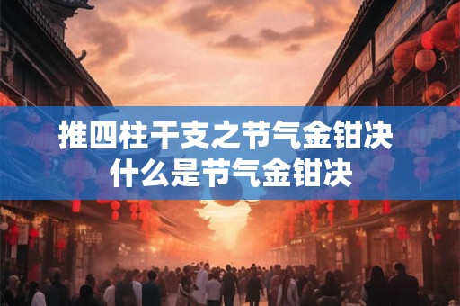 推四柱干支之节气金钳决 什么是节气金钳决
