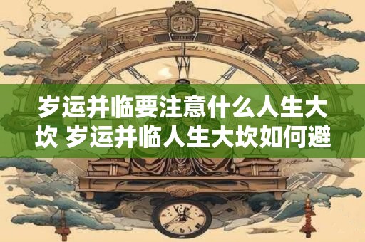 岁运并临要注意什么人生大坎 岁运并临人生大坎如何避免