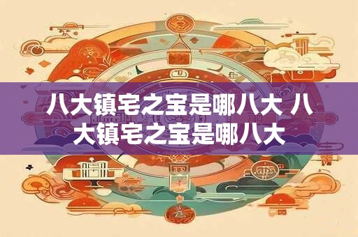 八大镇宅之宝是哪八大 八大镇宅之宝是哪八大