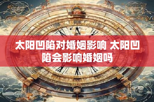 太阳凹陷对婚姻影响 太阳凹陷会影响婚姻吗