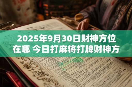 2025年9月30日财神方位在哪 今日打麻将打牌财神方位 2025年9月30日财神方位在哪 今日打麻将打牌财神方位