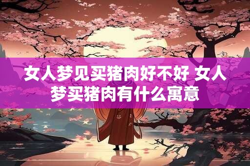 女人梦见买猪肉好不好 女人梦买猪肉有什么寓意