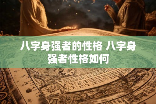 八字身强者的性格 八字身强者性格如何