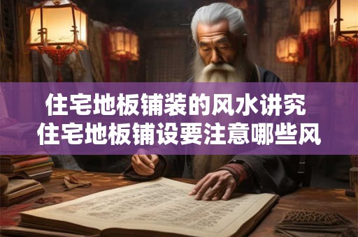 住宅地板铺装的风水讲究 住宅地板铺设要注意哪些风水