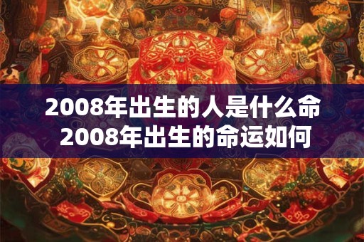 2008年出生的人是什么命 2008年出生的命运如何