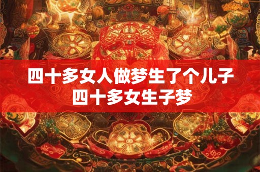四十多女人做梦生了个儿子 四十多女生子梦
