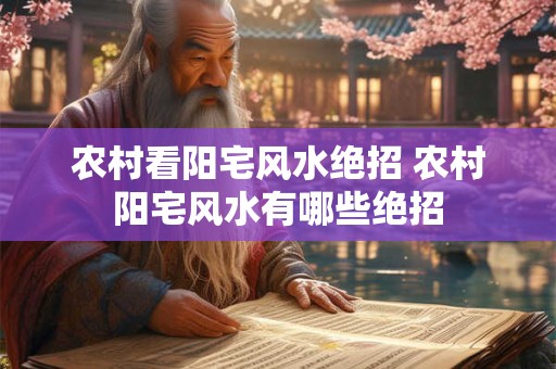 农村看阳宅风水绝招 农村阳宅风水有哪些绝招