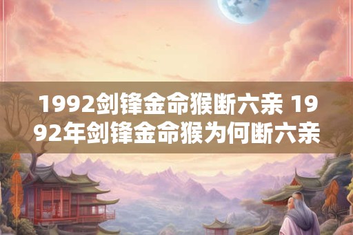 1992剑锋金命猴断六亲 1992年剑锋金命猴为何断六亲