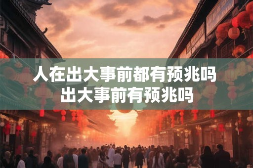 人在出大事前都有预兆吗 出大事前有预兆吗