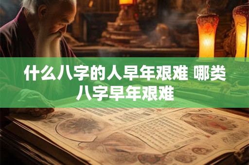 什么八字的人早年艰难 哪类八字早年艰难