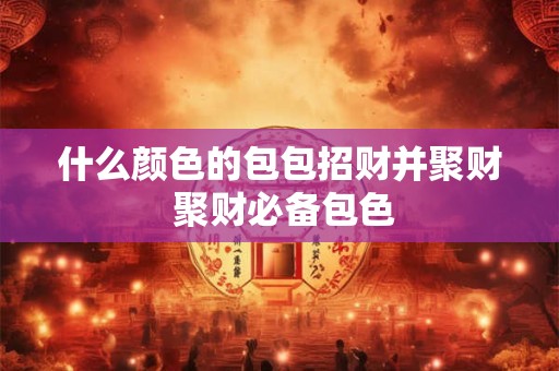 什么颜色的包包招财并聚财 聚财必备包色