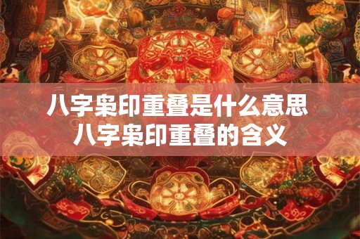 八字枭印重叠是什么意思 八字枭印重叠的含义