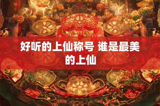 好听的上仙称号 谁是最美的上仙