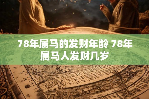 78年属马的发财年龄 78年属马人发财几岁 78年属马的发财年龄 78年属马人发财几岁