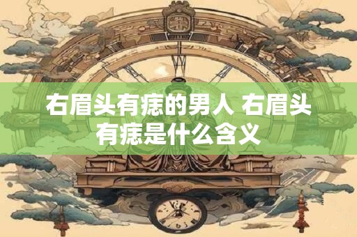 右眉头有痣的男人 右眉头有痣是什么含义