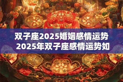 双子座2025婚姻感情运势 2025年双子座感情运势如何