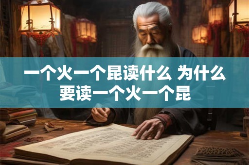 一个火一个昆读什么 为什么要读一个火一个昆