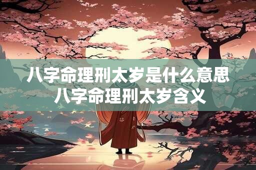 八字命理刑太岁是什么意思 八字命理刑太岁含义