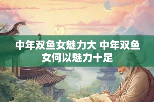 中年双鱼女魅力大 中年双鱼女何以魅力十足