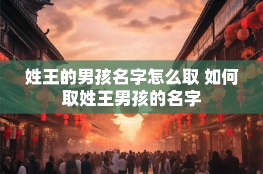 姓王的男孩名字怎么取 如何取姓王男孩的名字