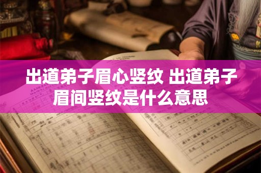 出道弟子眉心竖纹 出道弟子眉间竖纹是什么意思