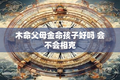 木命父母金命孩子好吗 会不会相克