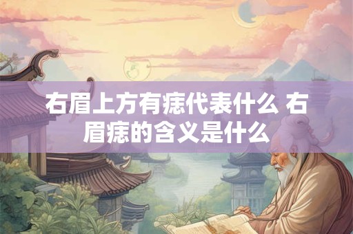 右眉上方有痣代表什么 右眉痣的含义是什么
