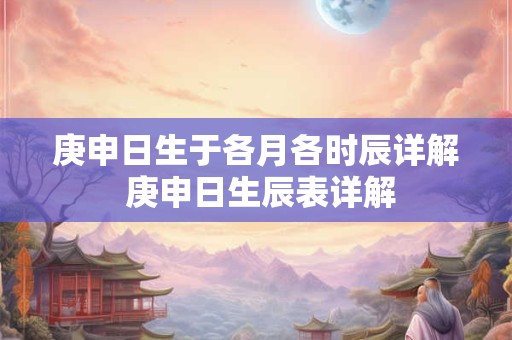 庚申日生于各月各时辰详解 庚申日生辰表详解
