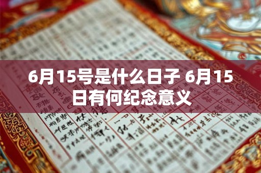 6月15号是什么日子 6月15日有何纪念意义
