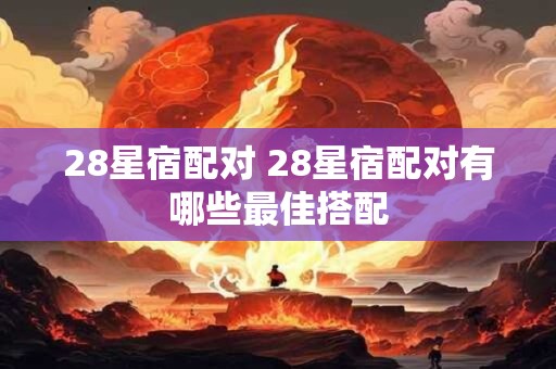 28星宿配对 28星宿配对有哪些最佳搭配