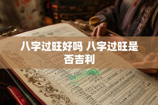 八字过旺好吗 八字过旺是否吉利