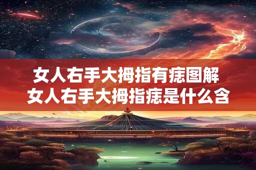 女人右手大拇指有痣图解 女人右手大拇指痣是什么含义