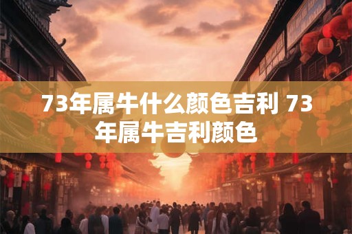 73年属牛什么颜色吉利 73年属牛吉利颜色