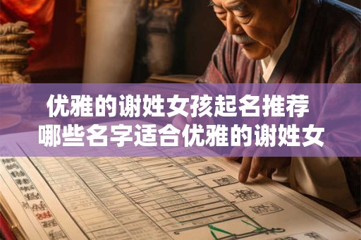 优雅的谢姓女孩起名推荐 哪些名字适合优雅的谢姓女孩